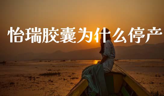 怡瑞胶囊为什么停产_https://www.fcdydaikuan.com_黄金期货直播_第1张