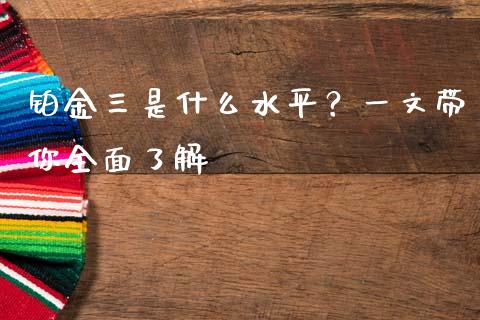 铂金三是什么水平？一文带你全面了解_https://www.fcdydaikuan.com_黄金期货直播_第1张
