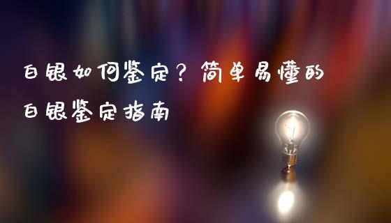 白银如何鉴定？简单易懂的白银鉴定指南_https://www.fcdydaikuan.com_恒生指数直播室_第1张
