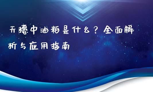 天穗中油粕是什么?全面解析与应用指南_黄金期货直播_第1张_恒生指数直播室_恒指期货直播_德指期货直播_黄金期货直播 天穗中油粕是什么?全面解析与应用指南_https://www.fcdydaikuan.com_黄金期货直播_第1张