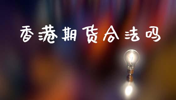 香港期货合法吗_https://www.fcdydaikuan.com_黄金期货直播_第1张