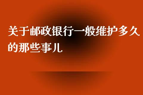 关于邮政银行一般维护多久的那些事儿_https://www.fcdydaikuan.com_恒指期货直播_第1张