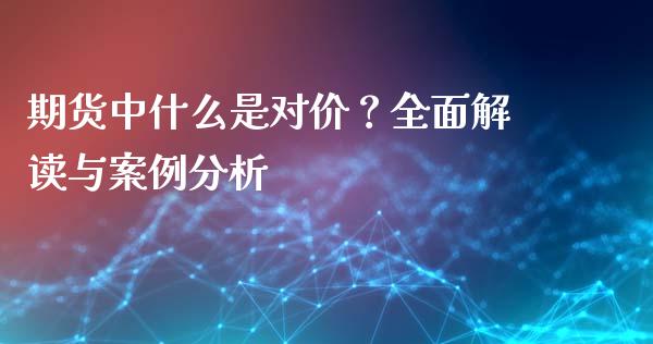 期货中什么是对价？全面解读与案例分析_https://www.fcdydaikuan.com_德指期货直播_第1张