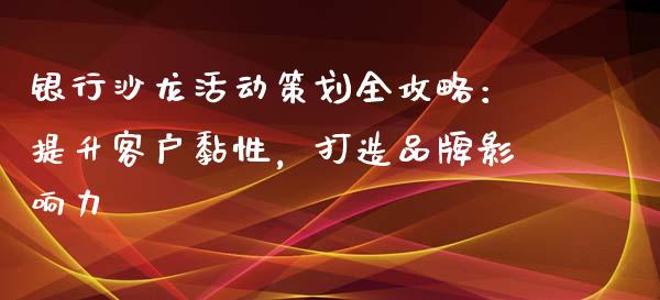 银行沙龙活动策划全攻略：提升客户黏性，打造品牌影响力_https://www.fcdydaikuan.com_恒生指数直播室_第1张