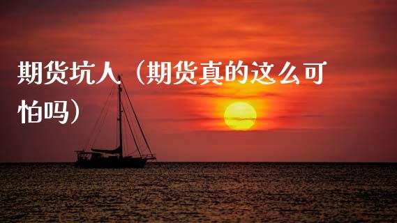 期货坑人（期货真的这么可怕吗）_https://www.fcdydaikuan.com_黄金期货直播_第1张
