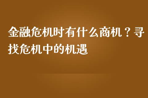 金融危机时有什么商机？寻找危机中的机遇_https://www.fcdydaikuan.com_恒生指数直播室_第1张