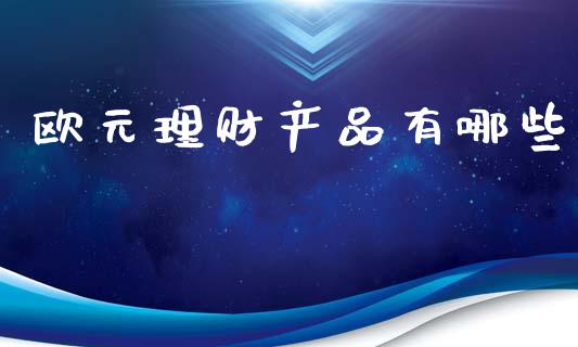 欧元理财产品有哪些_https://www.fcdydaikuan.com_恒生指数直播室_第1张