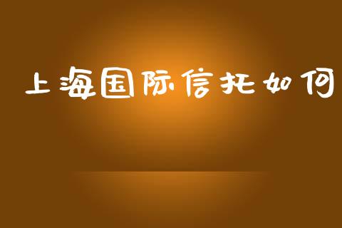 上海国际信托如何_https://www.fcdydaikuan.com_黄金期货直播_第1张