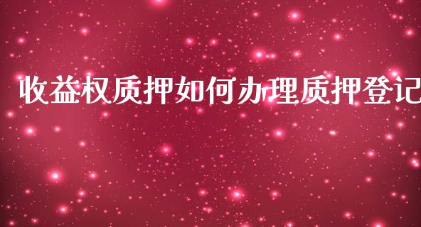 收益权质押如何办理质押登记_https://www.fcdydaikuan.com_恒指期货直播_第1张