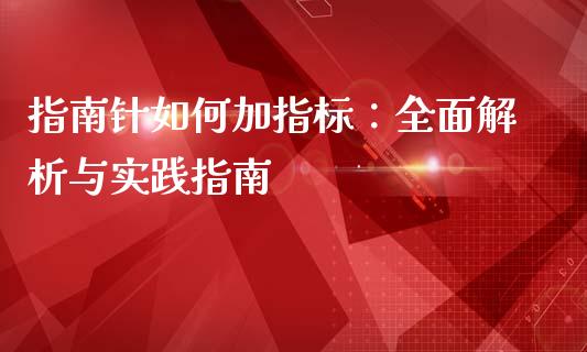 指南针如何加指标：全面解析与实践指南_https://www.fcdydaikuan.com_恒指期货直播_第1张