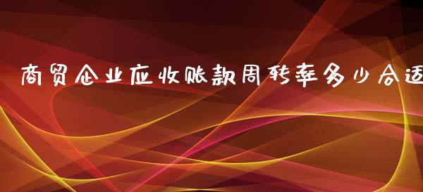 商贸企业应收账款周转率多少合适_https://www.fcdydaikuan.com_恒生指数直播室_第1张