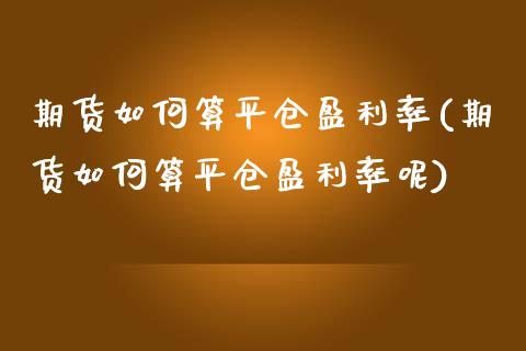 期货如何算平仓盈利率(期货如何算平仓盈利率呢)_https://www.fcdydaikuan.com_恒指期货直播_第1张