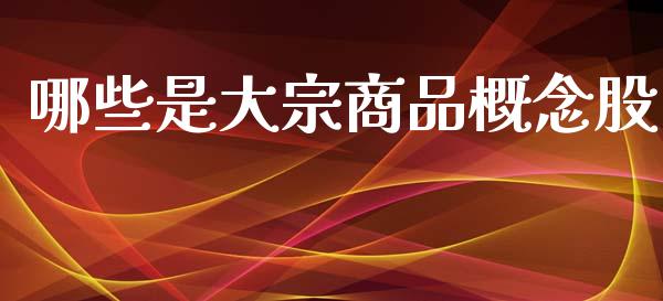 哪些是大宗商品概念股_https://www.fcdydaikuan.com_德指期货直播_第1张