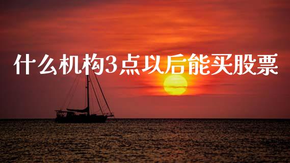 什么机构3点以后能买股票_https://www.fcdydaikuan.com_恒生指数直播室_第1张
