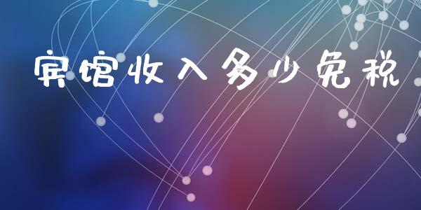 宾馆收入多少免税_https://www.fcdydaikuan.com_黄金期货直播_第1张
