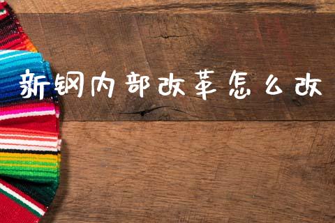 新钢内部改革怎么改_https://www.fcdydaikuan.com_黄金期货直播_第1张