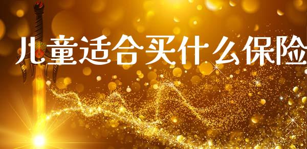 儿童适合买什么保险_https://www.fcdydaikuan.com_恒生指数直播室_第1张
