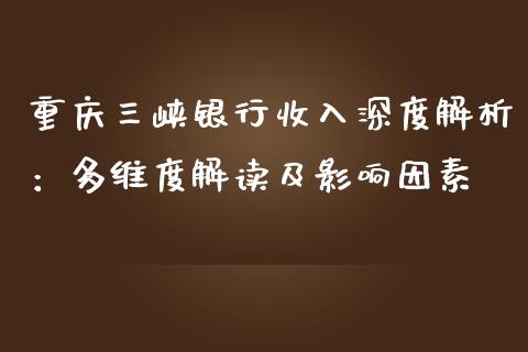 重庆三峡银行收入深度解析：多维度解读及影响因素_https://www.fcdydaikuan.com_黄金期货直播_第1张