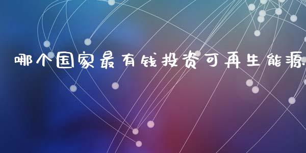哪个国家最有钱投资可再生能源_https://www.fcdydaikuan.com_黄金期货直播_第1张