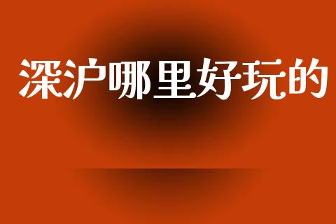 深沪哪里好玩的_https://www.fcdydaikuan.com_黄金期货直播_第1张