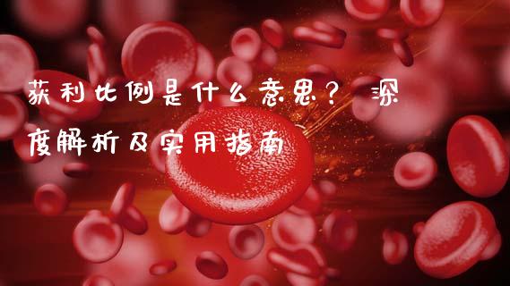 获利比例是什么意思？ 深度解析及实用指南_https://www.fcdydaikuan.com_恒指期货直播_第1张
