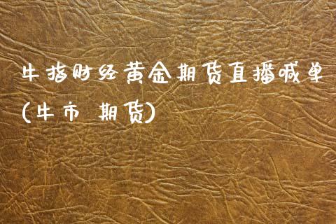 牛指财经黄金期货直播喊单(牛市 期货)_https://www.fcdydaikuan.com_恒指期货直播_第1张