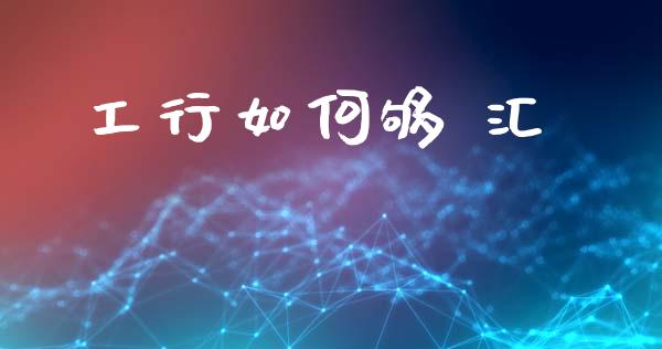 工行如何够 汇_https://www.fcdydaikuan.com_黄金期货直播_第1张
