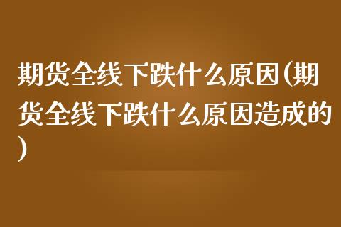 期货全线下跌什么原因(期货全线下跌什么原因造成的)_https://www.fcdydaikuan.com_德指期货直播_第1张