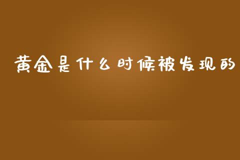 黄金是什么时候被发现的_https://www.fcdydaikuan.com_恒生指数直播室_第1张