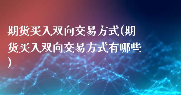 期货买入双向交易方式(期货买入双向交易方式有哪些)_https://www.fcdydaikuan.com_德指期货直播_第1张