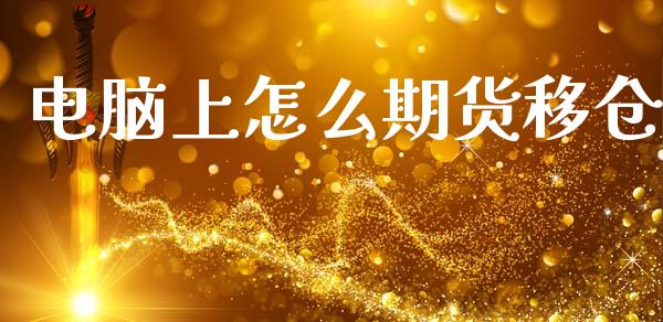 电脑上怎么期货移仓_https://www.fcdydaikuan.com_黄金期货直播_第1张