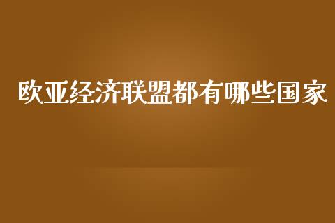 欧亚经济联盟都有哪些国家_https://www.fcdydaikuan.com_恒生指数直播室_第1张