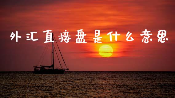 外汇直接盘是什么意思_https://www.fcdydaikuan.com_德指期货直播_第1张