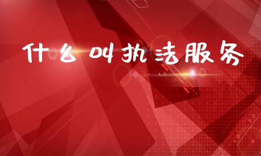 什么叫执法服务_https://www.fcdydaikuan.com_恒指期货直播_第1张