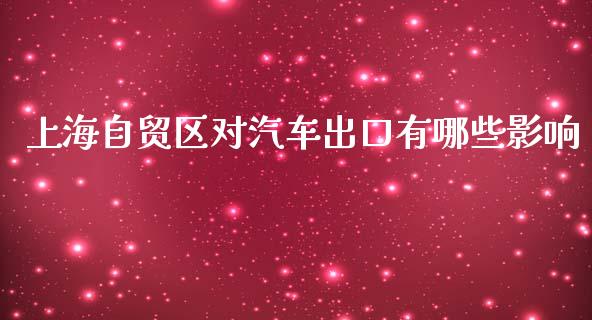 上海自贸区对汽车出口有哪些影响_https://www.fcdydaikuan.com_德指期货直播_第1张
