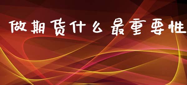 做期货什么最重要性_https://www.fcdydaikuan.com_黄金期货直播_第1张