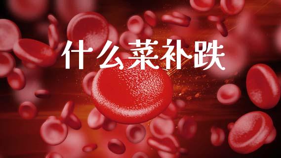 什么菜补跌_https://www.fcdydaikuan.com_德指期货直播_第1张