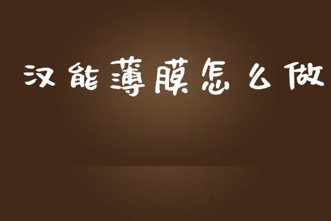 汉能薄膜怎么做_https://www.fcdydaikuan.com_恒指期货直播_第1张
