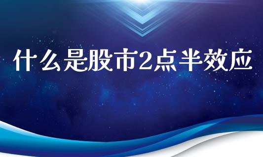 什么是股市2点半效应_https://www.fcdydaikuan.com_恒生指数直播室_第1张