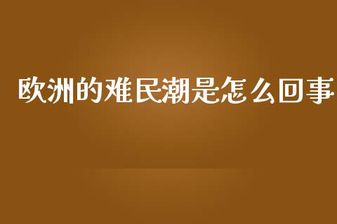 欧洲的难民潮是怎么回事_https://www.fcdydaikuan.com_德指期货直播_第1张