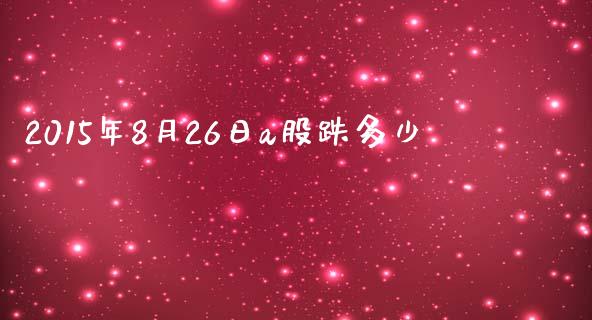 2015年8月26日a股跌多少_https://www.fcdydaikuan.com_德指期货直播_第1张