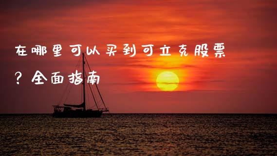 在哪里可以买到可立克股票？全面指南_https://www.fcdydaikuan.com_黄金期货直播_第1张