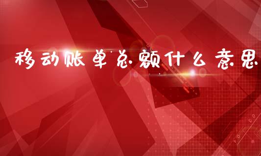 移动账单总额什么意思_https://www.fcdydaikuan.com_黄金期货直播_第1张
