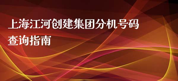 上海江河创建集团分机号码查询指南_https://www.fcdydaikuan.com_黄金期货直播_第1张