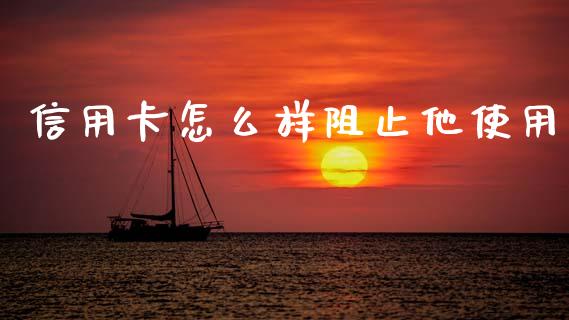 信用卡怎么样阻止他使用_https://www.fcdydaikuan.com_恒指期货直播_第1张