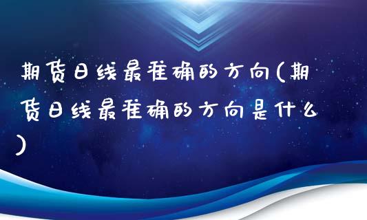 期货日线最准确的方向(期货日线最准确的方向是什么)_https://www.fcdydaikuan.com_德指期货直播_第1张