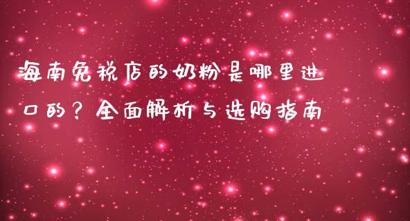 海南免税店的奶粉是哪里进口的?全面解析与选购指南_德指期货直播_第1张_恒生指数直播室_恒指期货直播_德指期货直播_黄金期货直播 海南免税店的奶粉是哪里进口的?全面解析与选购指南_https://www.fcdydaikuan.com_德指期货直播_第1张