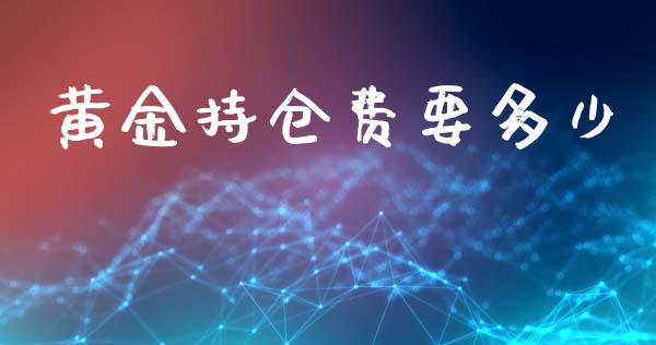 黄金持仓费要多少_https://www.fcdydaikuan.com_恒指期货直播_第1张