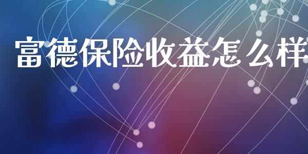 富德保险收益怎么样_https://www.fcdydaikuan.com_黄金期货直播_第1张