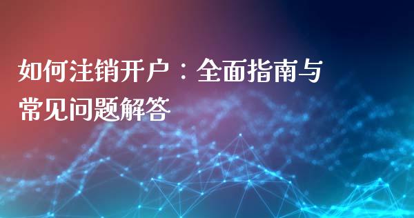 如何注销开户:全面指南与常见问题解答_黄金期货直播_第1张_恒生指数直播室_恒指期货直播_德指期货直播_黄金期货直播 如何注销开户:全面指南与常见问题解答_https://www.fcdydaikuan.com_黄金期货直播_第1张